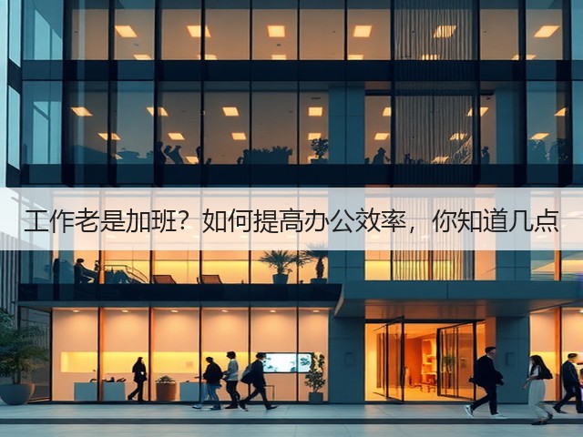 工作老是加班?如何提高办公效率,你知道几点(图1) 工作老是加班?如何提高办公效率,你知道几点(图1)
