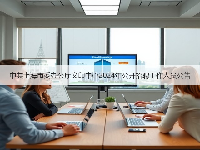 中共上海市委办公厅文印中心2024年公开招聘工作人员公告(图3) 中共上海市委办公厅文印中心2024年公开招聘工作人员公告(图3)