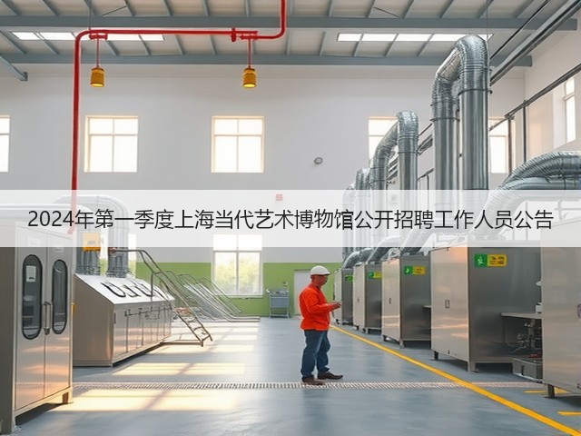 2024年第一季度上海当代艺术博物馆公开招聘工作人员公告(图2) 2024年第一季度上海当代艺术博物馆公开招聘工作人员公告(图2)