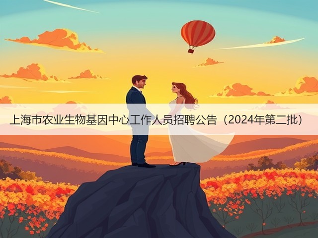 上海市农业生物基因中心工作人员招聘公告(2024年第二批)(图1) 上海市农业生物基因中心工作人员招聘公告(2024年第二批)(图1)