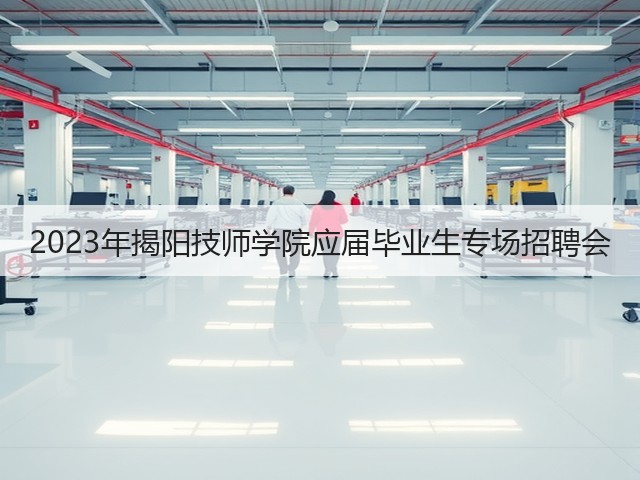 2023年揭阳技师学院应届毕业生专场招聘会(图2) 2023年揭阳技师学院应届毕业生专场招聘会(图2)