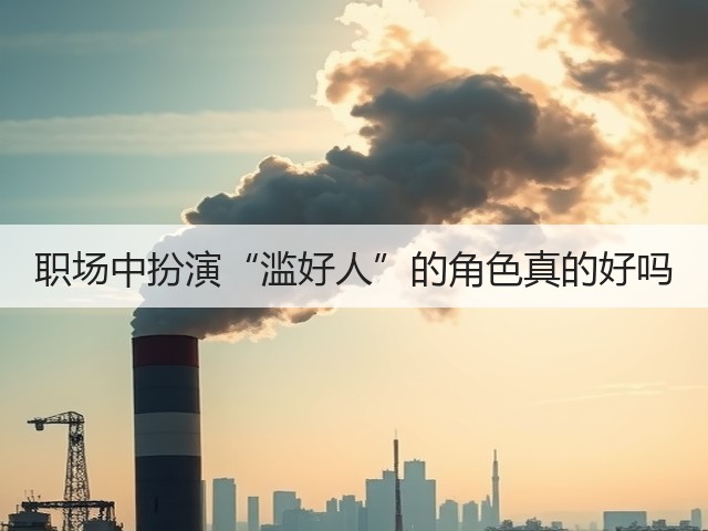 职场中扮演“滥好人”的角色真的好吗(图2) 职场中扮演“滥好人”的角色真的好吗(图2)