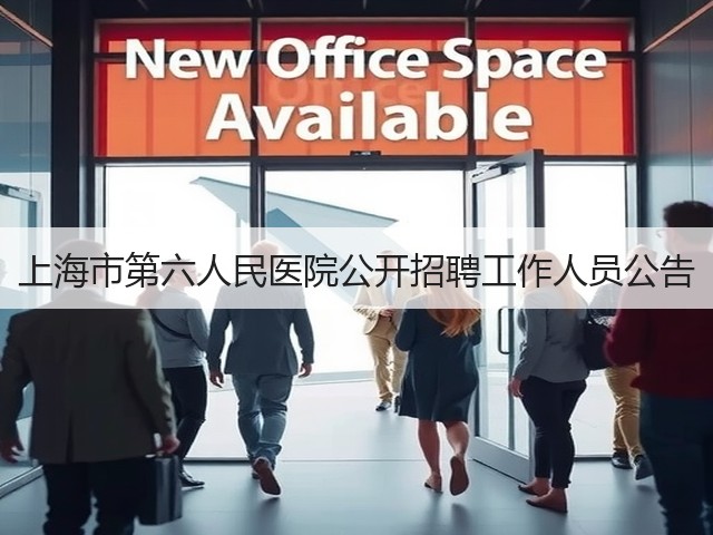 上海市第六人民医院公开招聘工作人员公告(图1) 上海市第六人民医院公开招聘工作人员公告(图1)