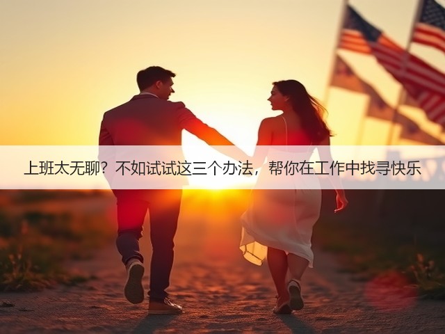 上班太无聊?不如试试这三个办法,帮你在工作中找寻快乐(图1) 上班太无聊?不如试试这三个办法,帮你在工作中找寻快乐(图1)