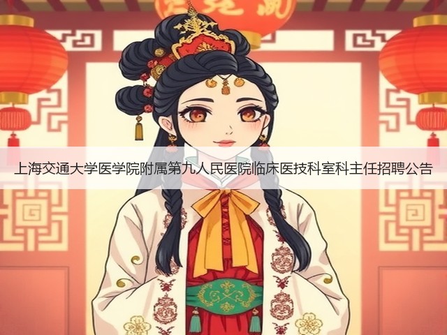 上海交通大学医学院附属第九人民医院临床医技科室科主任招聘公告(图3) 上海交通大学医学院附属第九人民医院临床医技科室科主任招聘公告(图3)