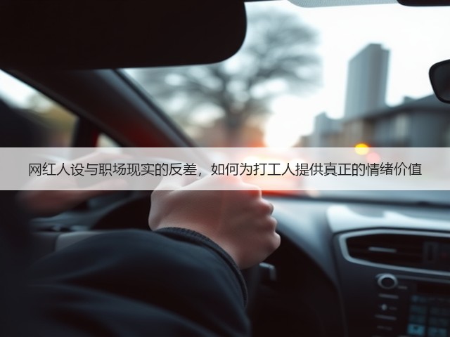 网红人设与职场现实的反差,如何为打工人提供真正的情绪价值(图1) 网红人设与职场现实的反差,如何为打工人提供真正的情绪价值(图1)